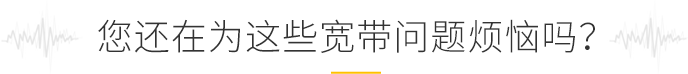 您還在為這些寬帶問題煩惱嗎？