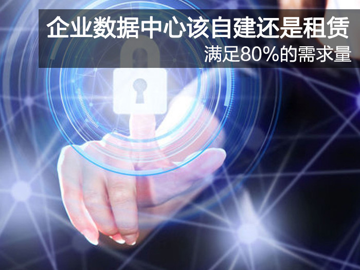 80%的需求量 企業(yè)數(shù)據(jù)中心該自建還是租賃