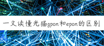 一文讀懂光貓gpon和epon的區別